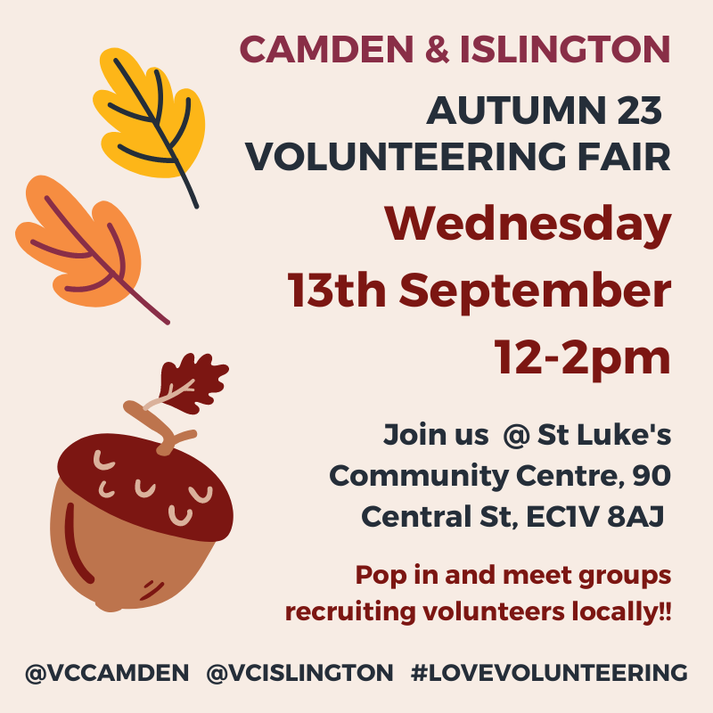 Camden and Islington Autumn 23 volunteering fair. Wednesday 13th September 12-2pm at St Luke's Community Centre 90 Central St EC1V 8AJ No need to book. Just pop in to meet groups recruiting volunteers locally